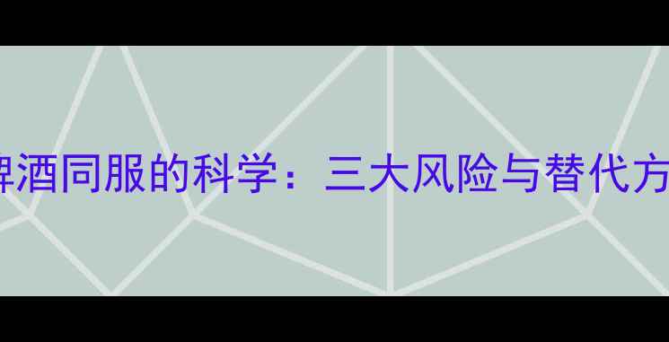 图片 减肥药与啤酒同服的科学：三大风险与替代方案全指南2