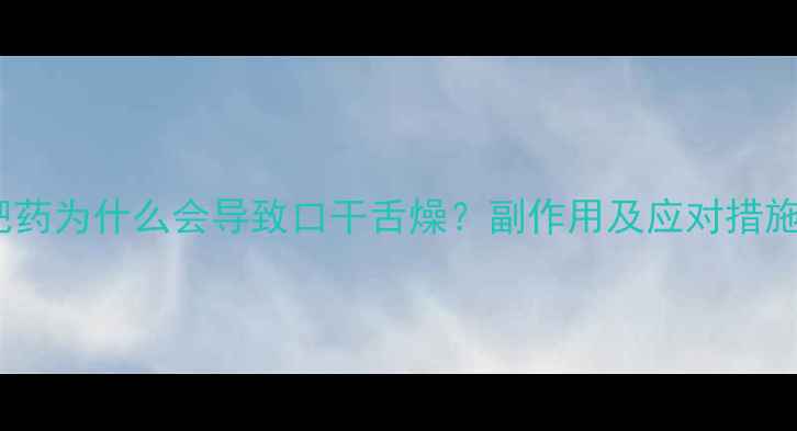 图片 减肥药为什么会导致口干舌燥？副作用及应对措施全1
