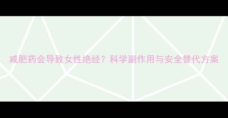 图片 减肥药会导致女性绝经？科学副作用与安全替代方案
