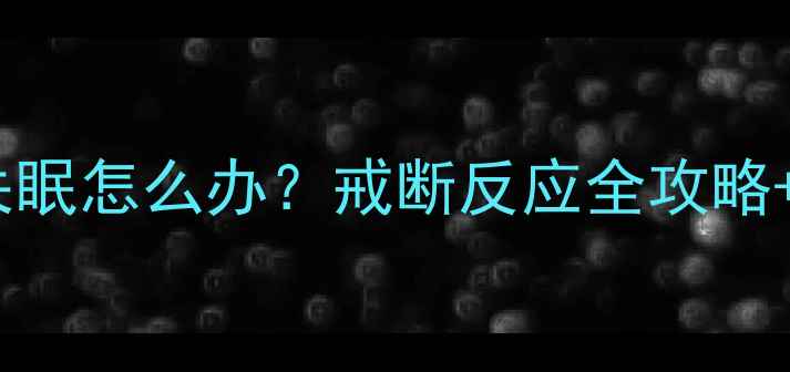 图片 减肥药停药后失眠怎么办？戒断反应全攻略+科学助眠指南2