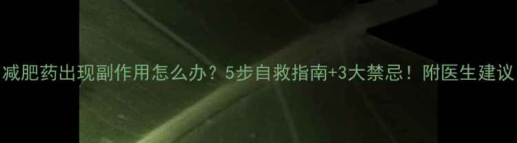 图片 减肥药出现副作用怎么办？5步自救指南+3大禁忌！附医生建议
