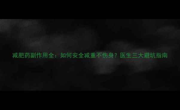 图片 减肥药副作用全：如何安全减重不伤身？医生三大避坑指南