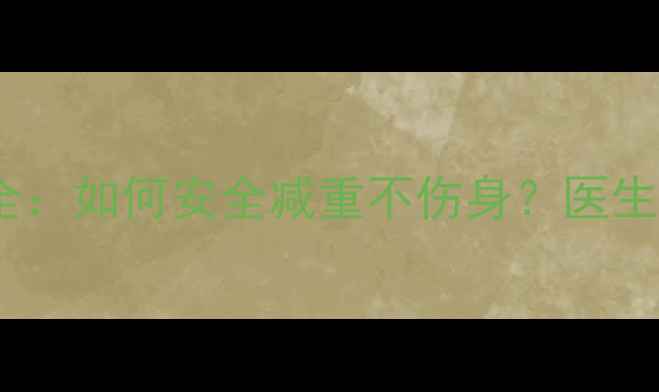 图片 减肥药副作用全：如何安全减重不伤身？医生三大避坑指南1