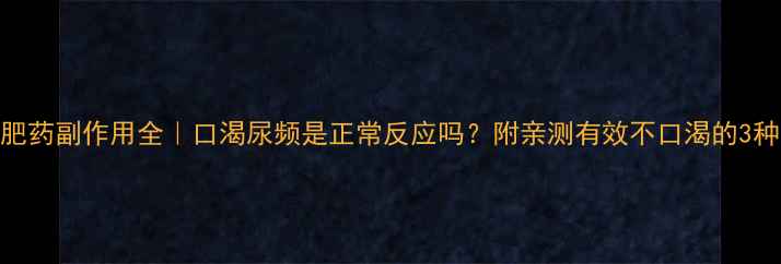 图片 减肥药副作用全｜口渴尿频是正常反应吗？附亲测有效不口渴的3种药