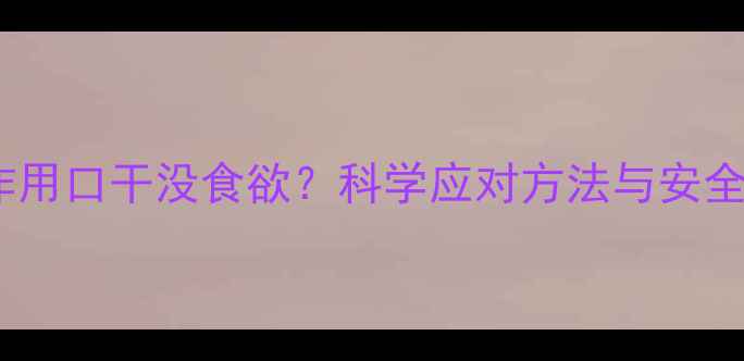图片 减肥药副作用口干没食欲？科学应对方法与安全减脂指南2