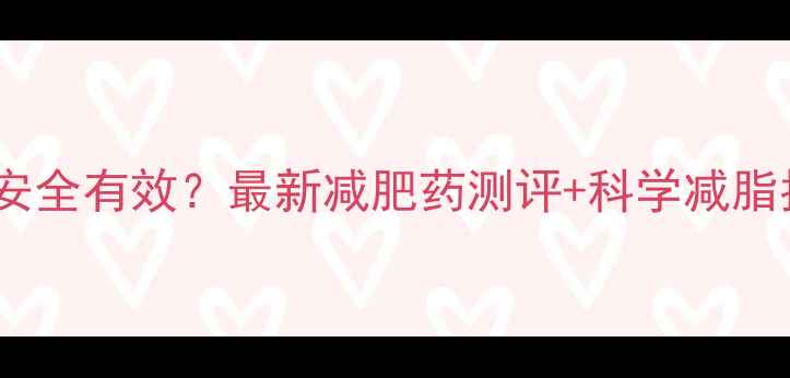 图片 减肥药副作用大还是安全有效？最新减肥药测评+科学减脂指南（附真实案例）2