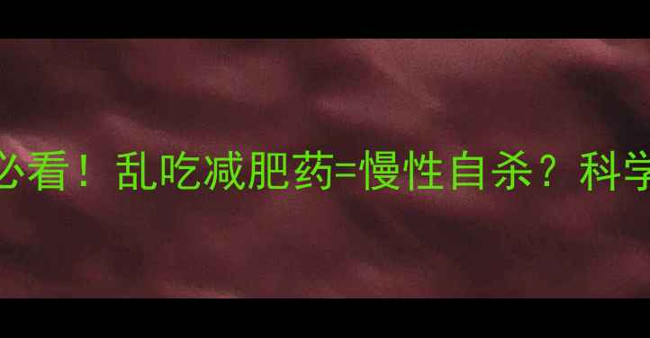 图片 减肥药副作用大！女生必看！乱吃减肥药=慢性自杀？科学避坑指南+安全燃脂法1