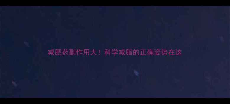 图片 减肥药副作用大！科学减脂的正确姿势在这