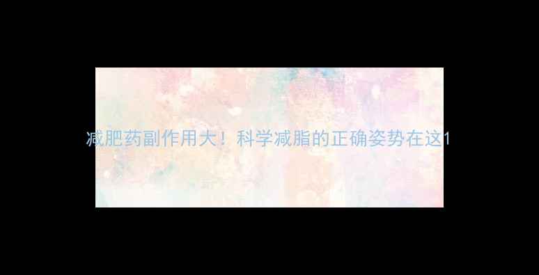 图片 减肥药副作用大！科学减脂的正确姿势在这1