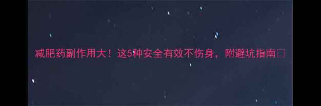 图片 减肥药副作用大！这5种安全有效不伤身，附避坑指南🔥