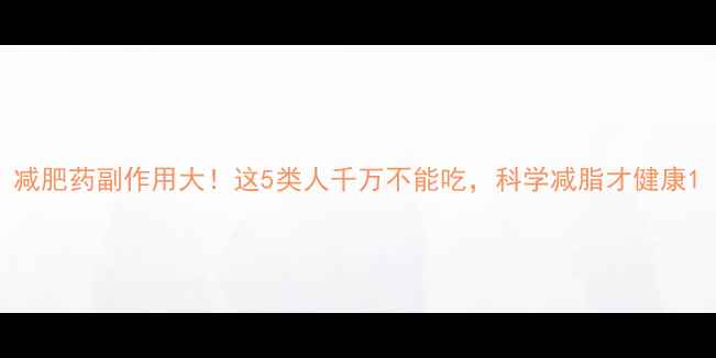 图片 减肥药副作用大！这5类人千万不能吃，科学减脂才健康1