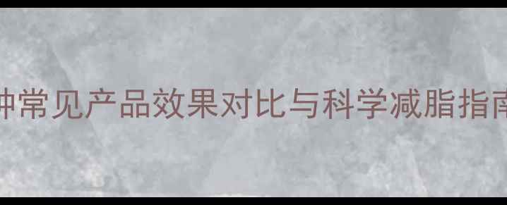 图片 减肥药副作用大：10种常见产品效果对比与科学减脂指南（附FDA认证清单）1
