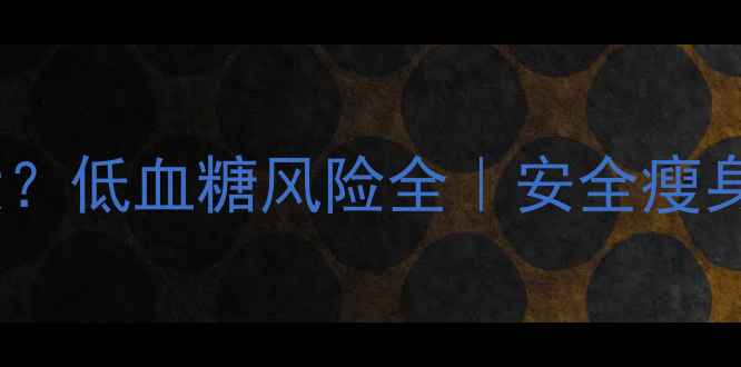 图片 减肥药副作用大？低血糖风险全｜安全瘦身的5个黄金法则