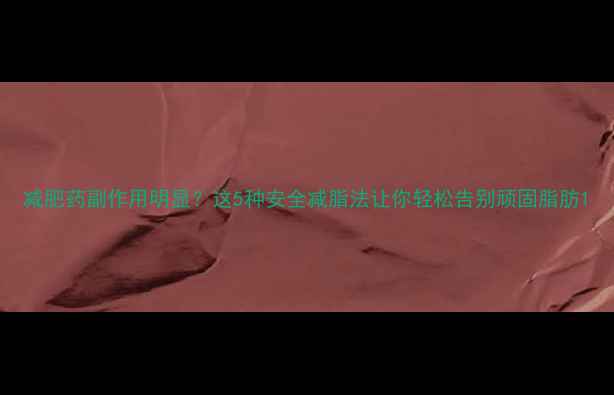 图片 减肥药副作用明显？这5种安全减脂法让你轻松告别顽固脂肪1