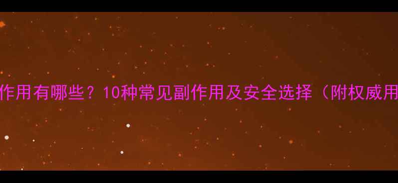 图片 减肥药副作用有哪些？10种常见副作用及安全选择（附权威用药指南）