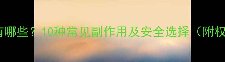 图片 减肥药副作用有哪些？10种常见副作用及安全选择（附权威用药指南）1