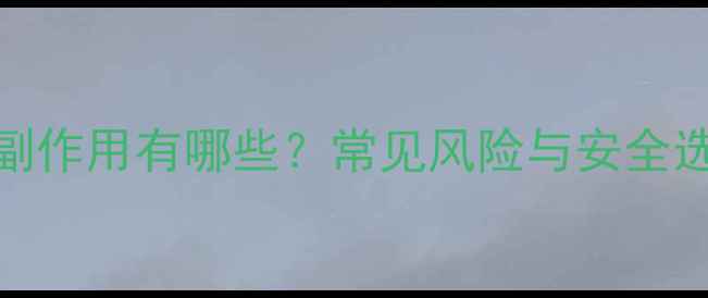图片 减肥药副作用有哪些？常见风险与安全选择指南