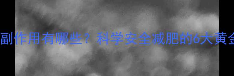 图片 减肥药副作用有哪些？科学安全减肥的6大黄金法则1