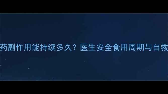 图片 减肥药副作用能持续多久？医生安全食用周期与自救指南