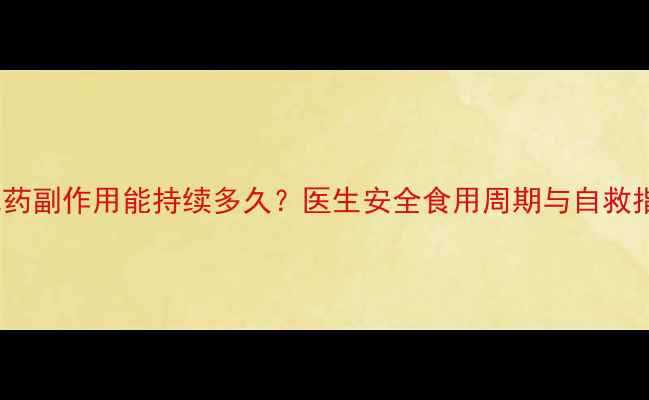 图片 减肥药副作用能持续多久？医生安全食用周期与自救指南1
