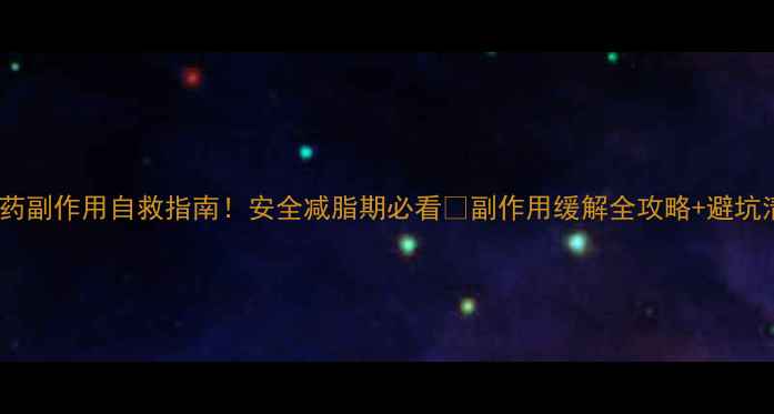 图片 减肥药副作用自救指南！安全减脂期必看✅副作用缓解全攻略+避坑清单1