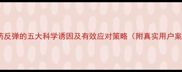 图片 减肥药反弹的五大科学诱因及有效应对策略（附真实用户案例）1