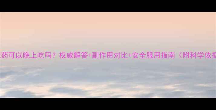 图片 减肥药可以晚上吃吗？权威解答+副作用对比+安全服用指南（附科学依据）1