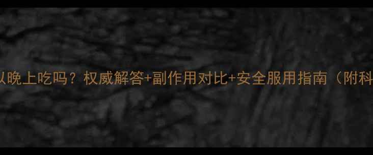 图片 减肥药可以晚上吃吗？权威解答+副作用对比+安全服用指南（附科学依据）2