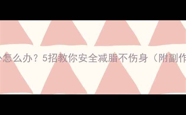 图片 减肥药吃了恶心怎么办？5招教你安全减脂不伤身（附副作用应对指南）2
