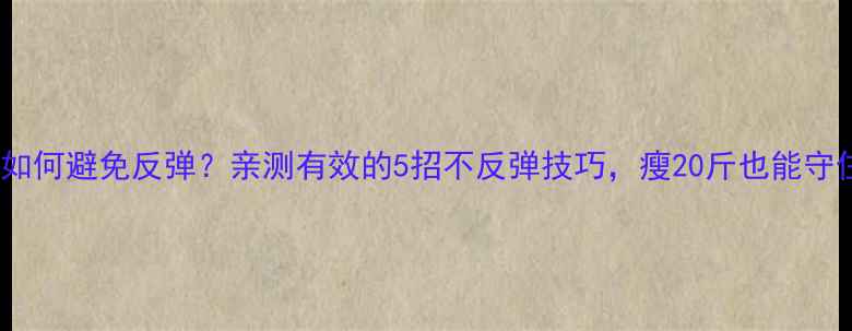 图片 减肥药后如何避免反弹？亲测有效的5招不反弹技巧，瘦20斤也能守住成果！1