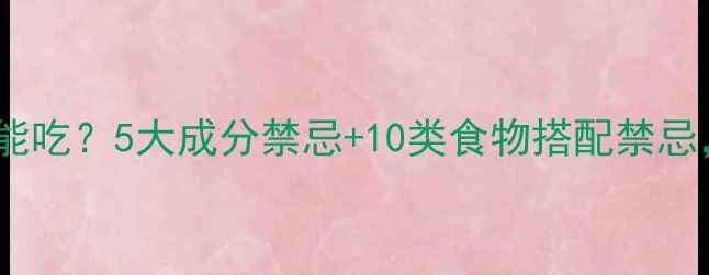 图片 减肥药含什么不能吃？5大成分禁忌+10类食物搭配禁忌，科学避坑指南2