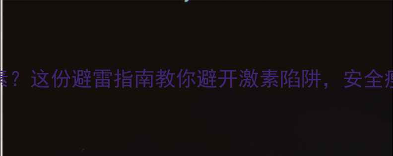 图片 减肥药含雄激素？这份避雷指南教你避开激素陷阱，安全瘦到90斤！💊🔥