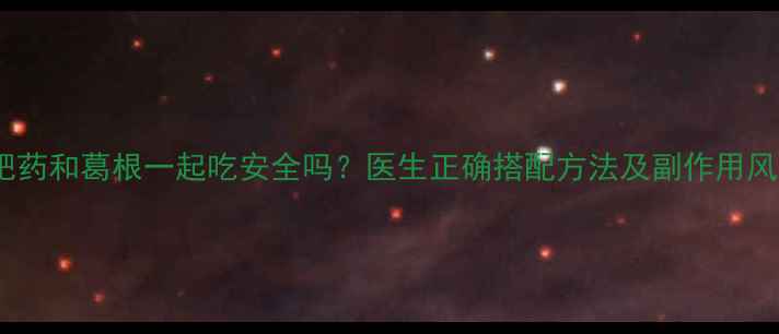 图片 减肥药和葛根一起吃安全吗？医生正确搭配方法及副作用风险1
