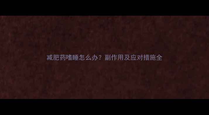 图片 减肥药嗜睡怎么办？副作用及应对措施全