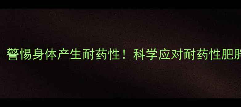图片 减肥药失效？警惕身体产生耐药性！科学应对耐药性肥胖的3大策略2