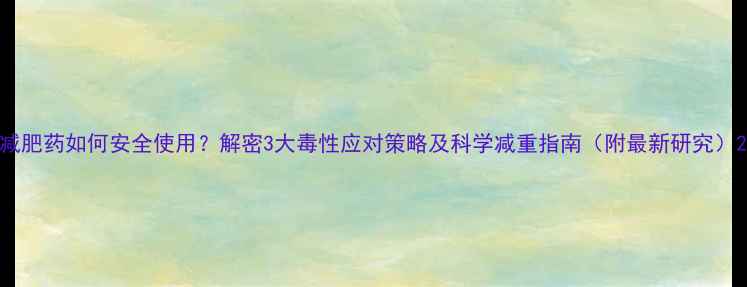 图片 减肥药如何安全使用？解密3大毒性应对策略及科学减重指南（附最新研究）2