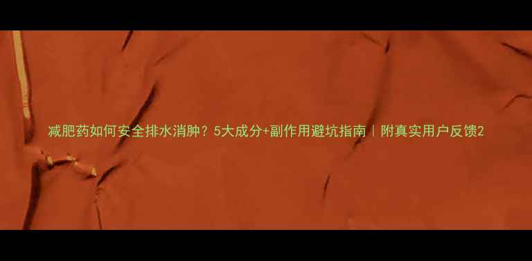 图片 减肥药如何安全排水消肿？5大成分+副作用避坑指南｜附真实用户反馈2
