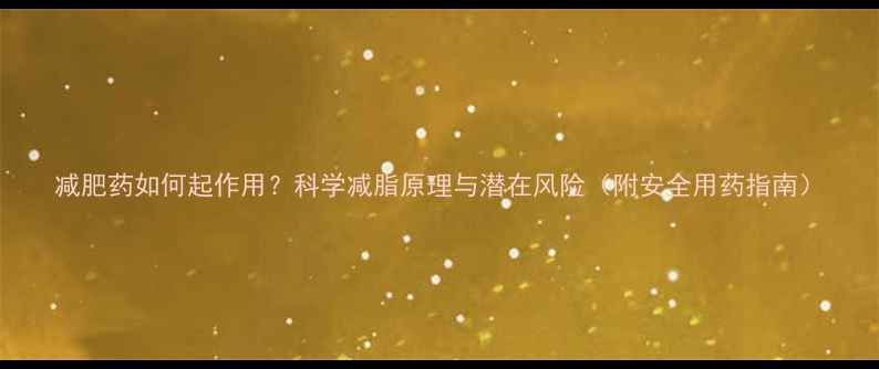 图片 减肥药如何起作用？科学减脂原理与潜在风险（附安全用药指南）