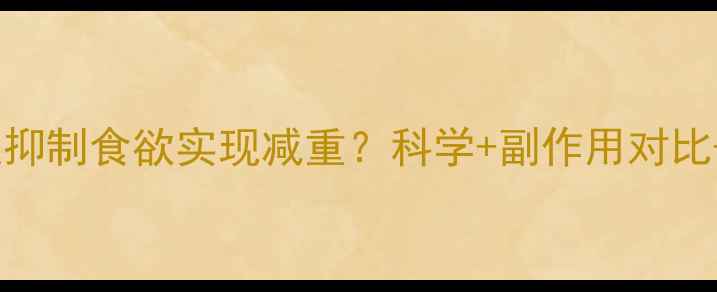 图片 减肥药如何通过抑制食欲实现减重？科学+副作用对比+用户真实反馈2