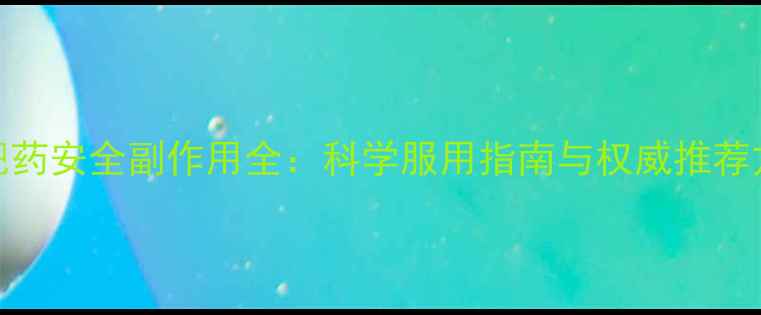 图片 减肥药安全副作用全：科学服用指南与权威推荐方案