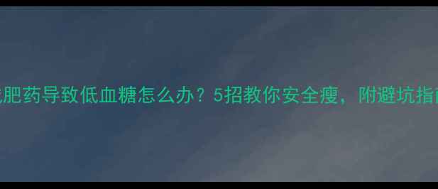 图片 减肥药导致低血糖怎么办？5招教你安全瘦，附避坑指南