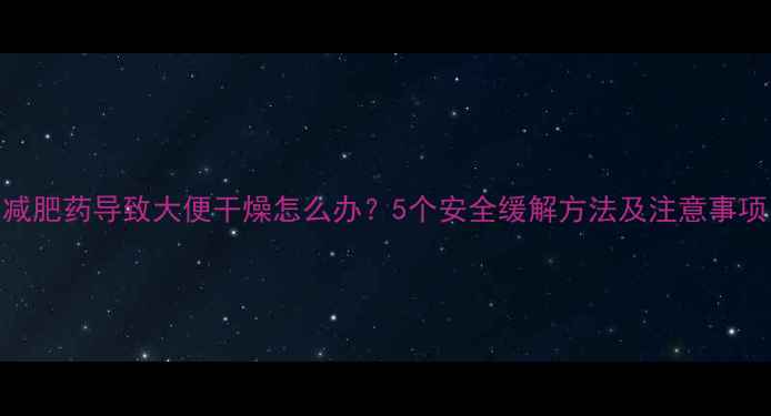 图片 减肥药导致大便干燥怎么办？5个安全缓解方法及注意事项