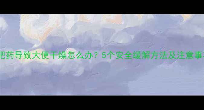 图片 减肥药导致大便干燥怎么办？5个安全缓解方法及注意事项1