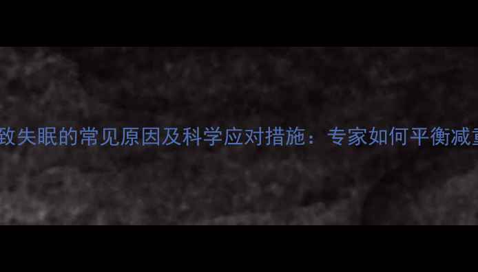 图片 减肥药导致失眠的常见原因及科学应对措施：专家如何平衡减重与睡眠2