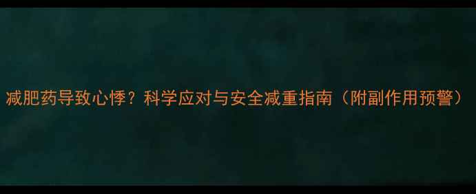 图片 减肥药导致心悸？科学应对与安全减重指南（附副作用预警）