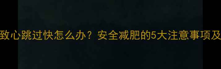 图片 减肥药导致心跳过快怎么办？安全减肥的5大注意事项及应对措施