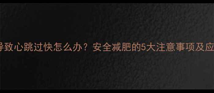 图片 减肥药导致心跳过快怎么办？安全减肥的5大注意事项及应对措施1