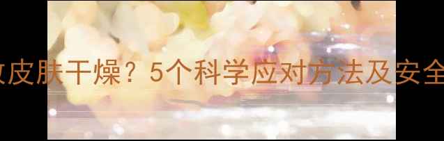 图片 减肥药导致皮肤干燥？5个科学应对方法及安全替代方案2