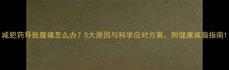 图片 减肥药导致腹痛怎么办？5大原因与科学应对方案，附健康减脂指南1