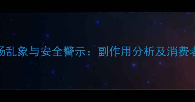 图片 减肥药市场乱象与安全警示：副作用分析及消费者避坑指南